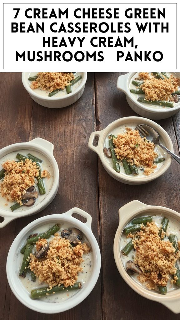 7 Cream Cheese Green Bean Casseroles With Heavy Cream, Mushrooms & Panko